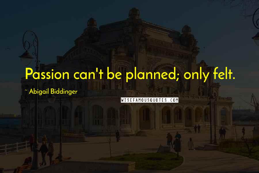 Abigail Biddinger Quotes: Passion can't be planned; only felt.