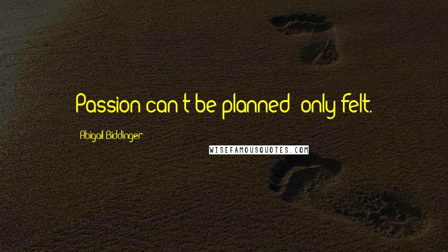 Abigail Biddinger Quotes: Passion can't be planned; only felt.