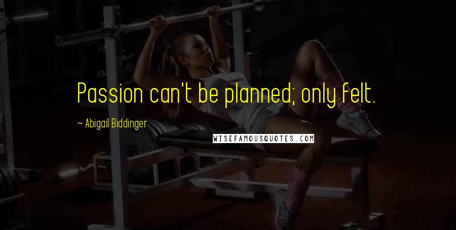 Abigail Biddinger Quotes: Passion can't be planned; only felt.