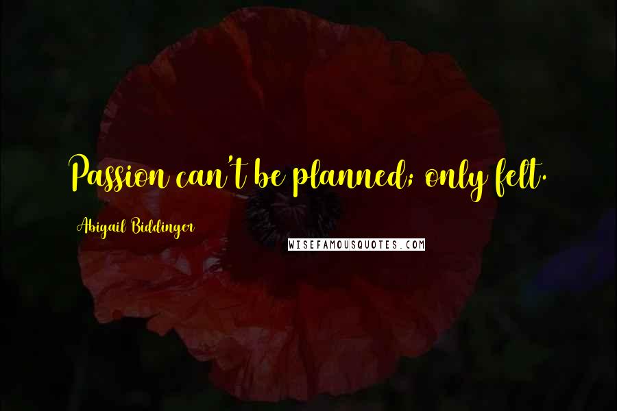 Abigail Biddinger Quotes: Passion can't be planned; only felt.