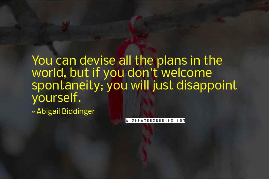 Abigail Biddinger Quotes: You can devise all the plans in the world, but if you don't welcome spontaneity; you will just disappoint yourself.