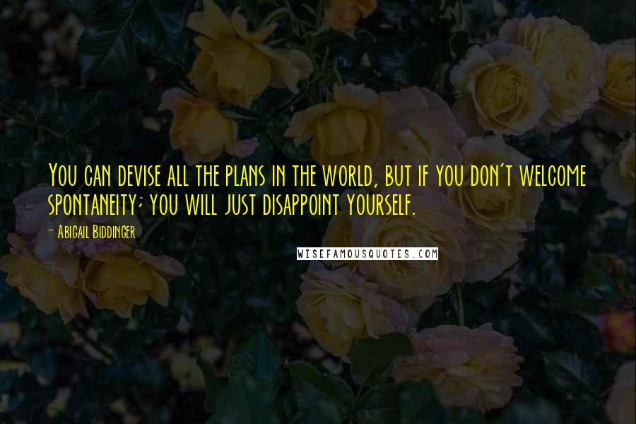 Abigail Biddinger Quotes: You can devise all the plans in the world, but if you don't welcome spontaneity; you will just disappoint yourself.