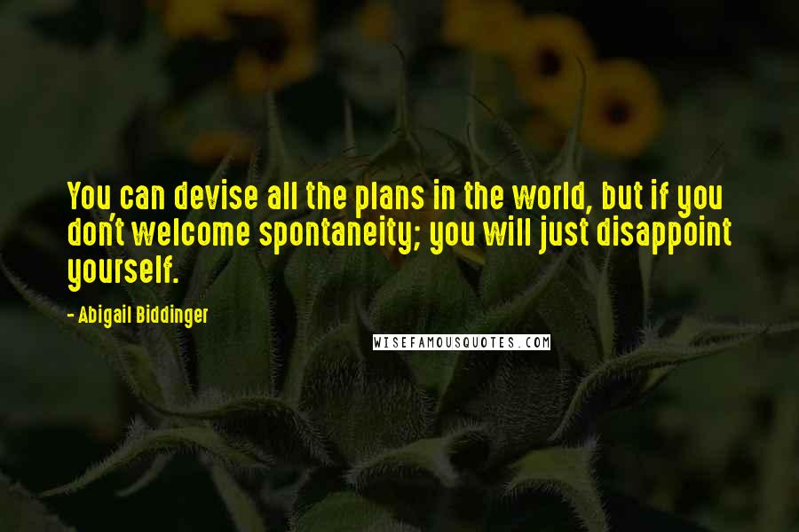 Abigail Biddinger Quotes: You can devise all the plans in the world, but if you don't welcome spontaneity; you will just disappoint yourself.