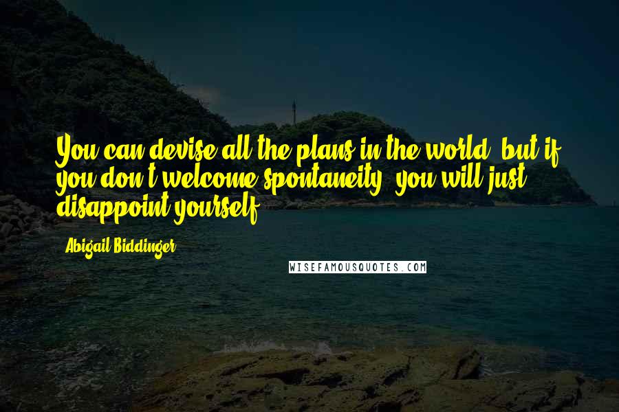 Abigail Biddinger Quotes: You can devise all the plans in the world, but if you don't welcome spontaneity; you will just disappoint yourself.