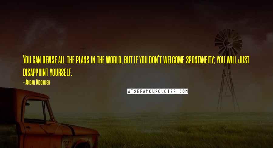 Abigail Biddinger Quotes: You can devise all the plans in the world, but if you don't welcome spontaneity; you will just disappoint yourself.