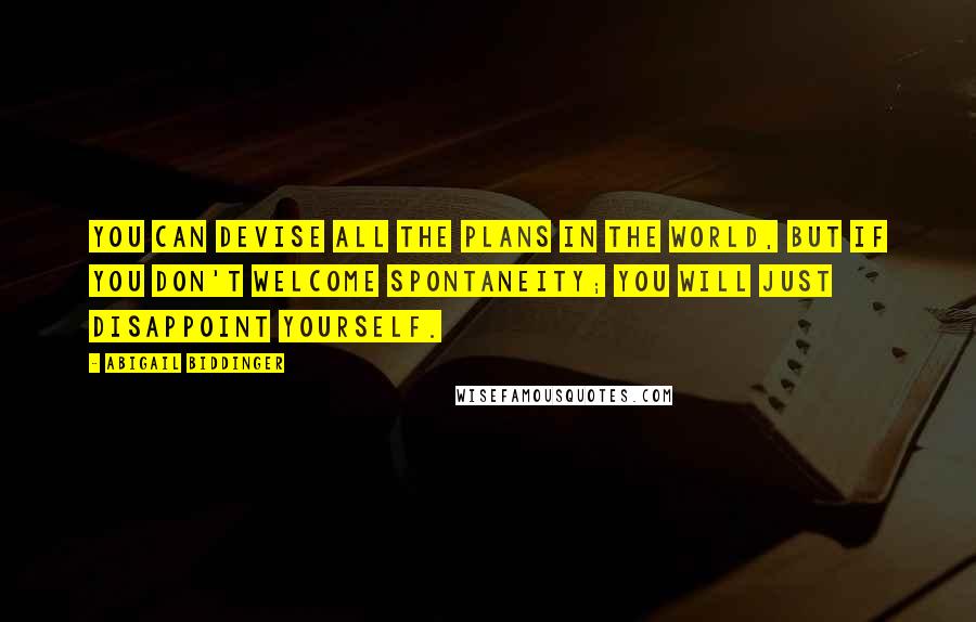 Abigail Biddinger Quotes: You can devise all the plans in the world, but if you don't welcome spontaneity; you will just disappoint yourself.