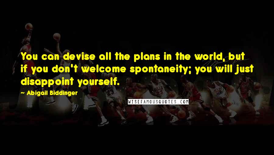 Abigail Biddinger Quotes: You can devise all the plans in the world, but if you don't welcome spontaneity; you will just disappoint yourself.