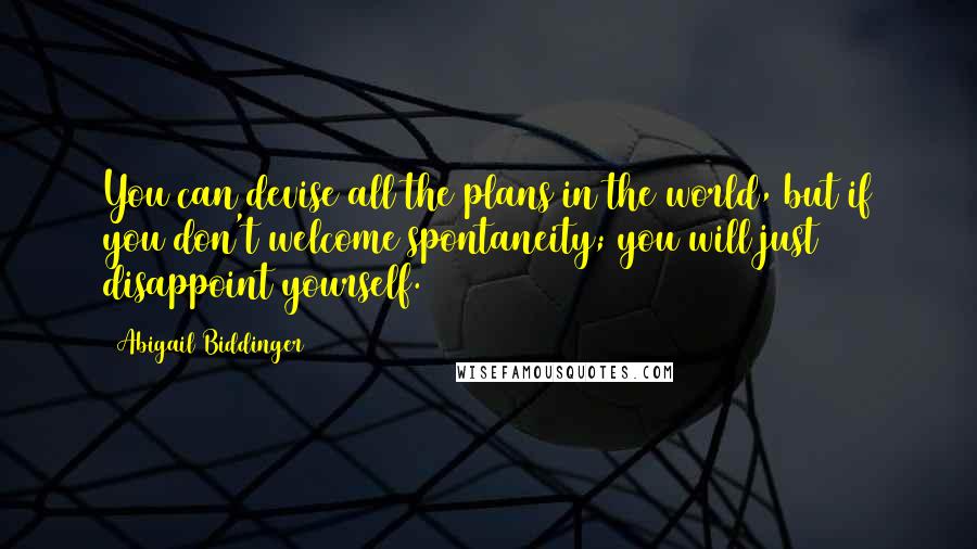 Abigail Biddinger Quotes: You can devise all the plans in the world, but if you don't welcome spontaneity; you will just disappoint yourself.