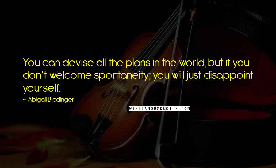 Abigail Biddinger Quotes: You can devise all the plans in the world, but if you don't welcome spontaneity; you will just disappoint yourself.