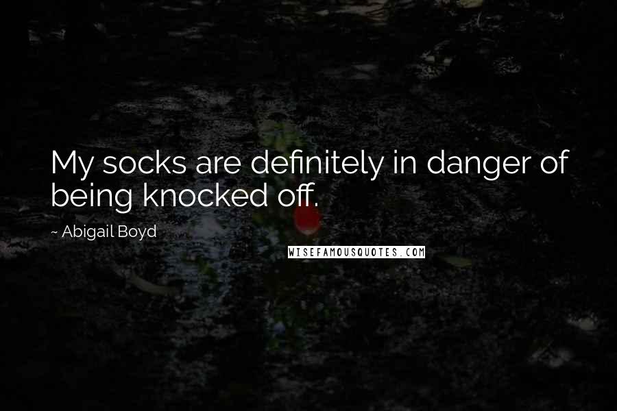 Abigail Boyd Quotes: My socks are definitely in danger of being knocked off.