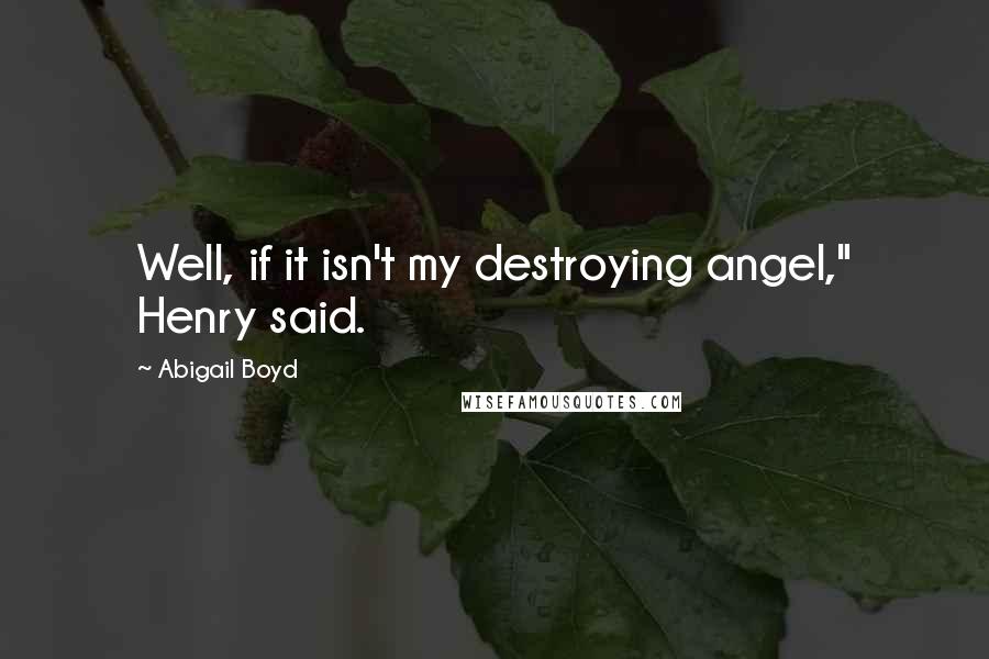 Abigail Boyd Quotes: Well, if it isn't my destroying angel," Henry said.