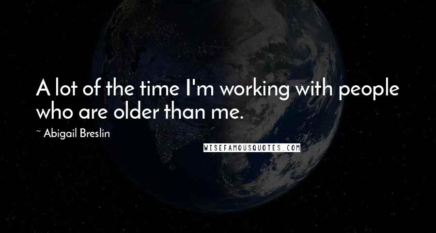 Abigail Breslin Quotes: A lot of the time I'm working with people who are older than me.