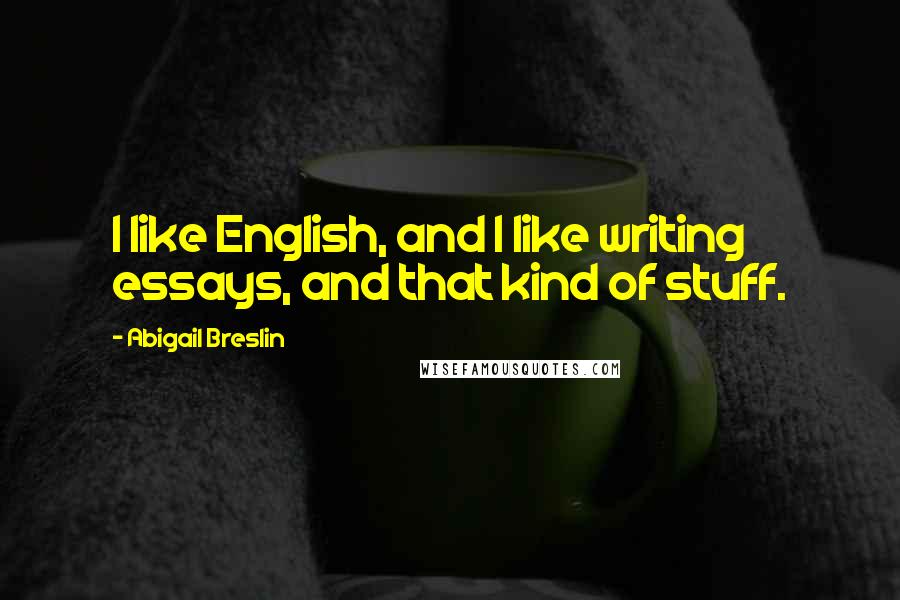 Abigail Breslin Quotes: I like English, and I like writing essays, and that kind of stuff.