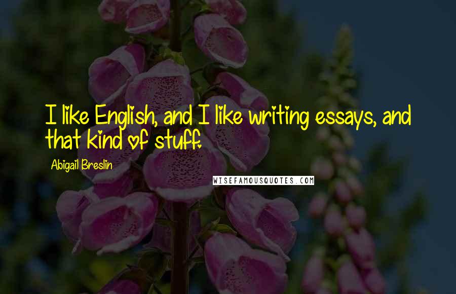 Abigail Breslin Quotes: I like English, and I like writing essays, and that kind of stuff.