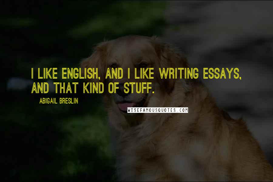 Abigail Breslin Quotes: I like English, and I like writing essays, and that kind of stuff.