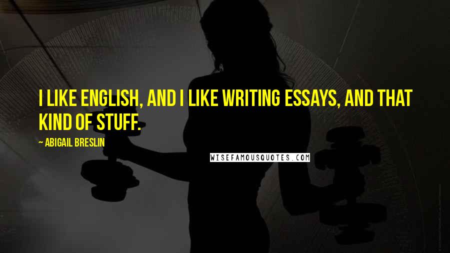 Abigail Breslin Quotes: I like English, and I like writing essays, and that kind of stuff.