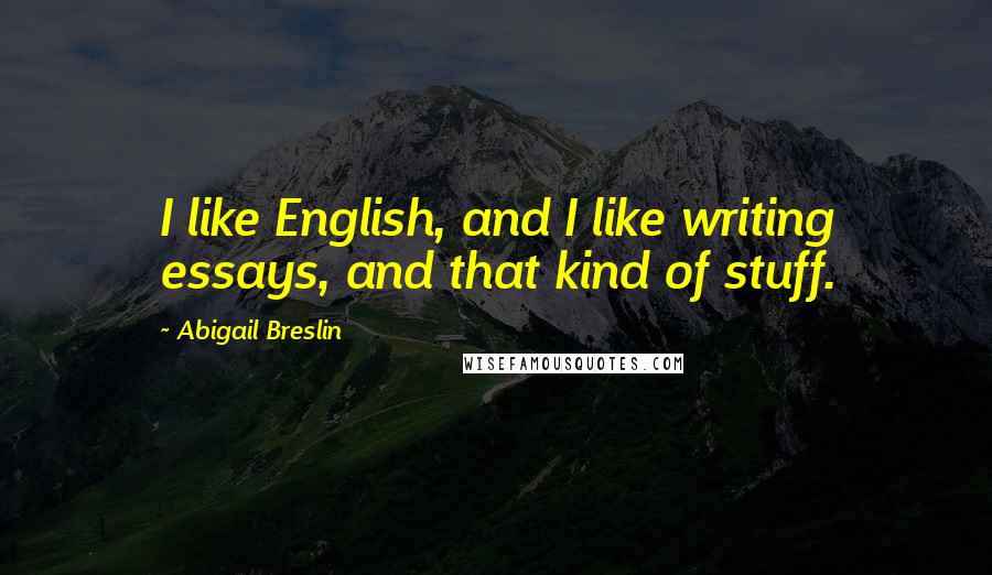 Abigail Breslin Quotes: I like English, and I like writing essays, and that kind of stuff.