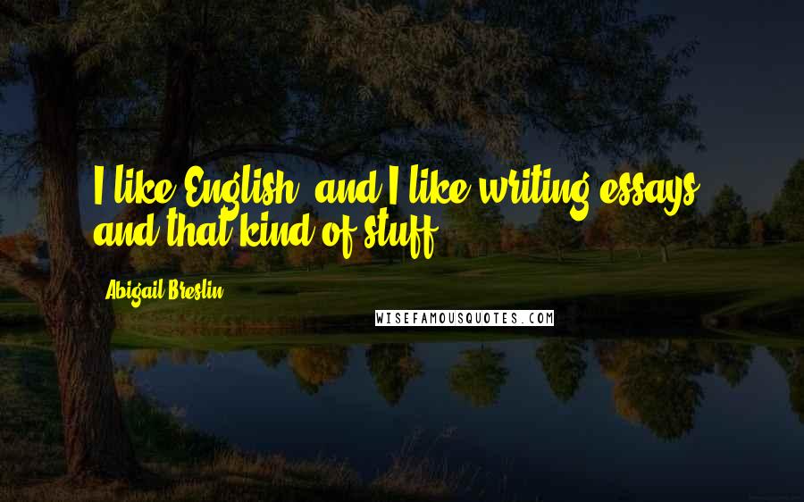 Abigail Breslin Quotes: I like English, and I like writing essays, and that kind of stuff.