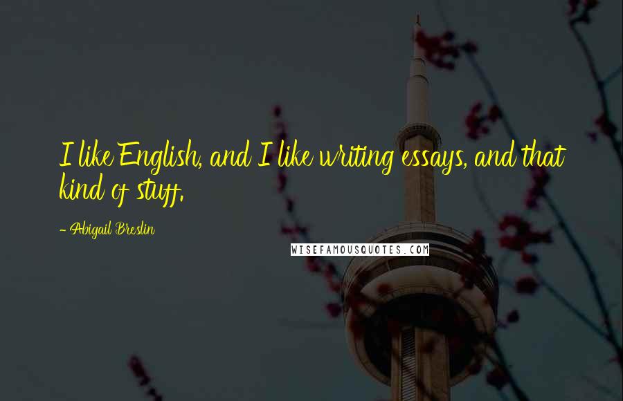 Abigail Breslin Quotes: I like English, and I like writing essays, and that kind of stuff.