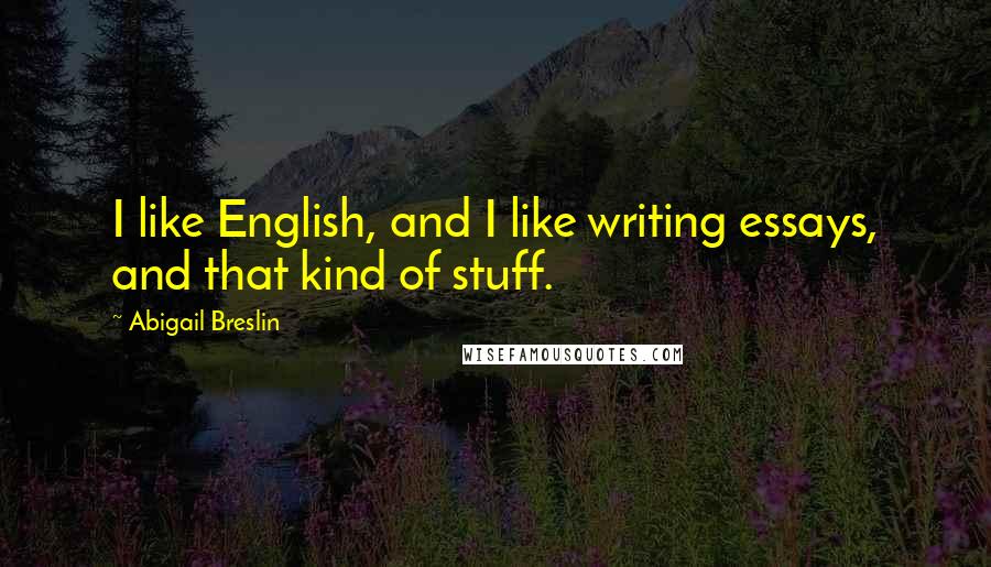 Abigail Breslin Quotes: I like English, and I like writing essays, and that kind of stuff.