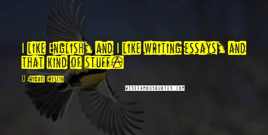 Abigail Breslin Quotes: I like English, and I like writing essays, and that kind of stuff.