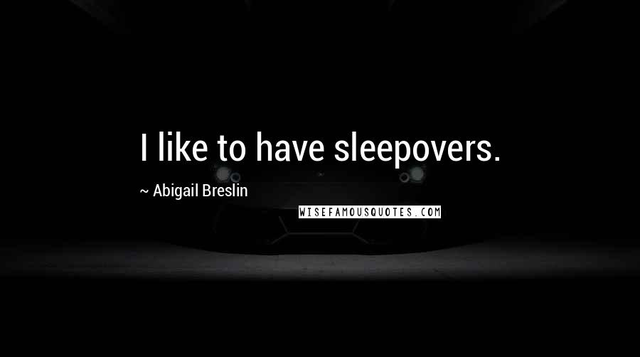 Abigail Breslin Quotes: I like to have sleepovers.