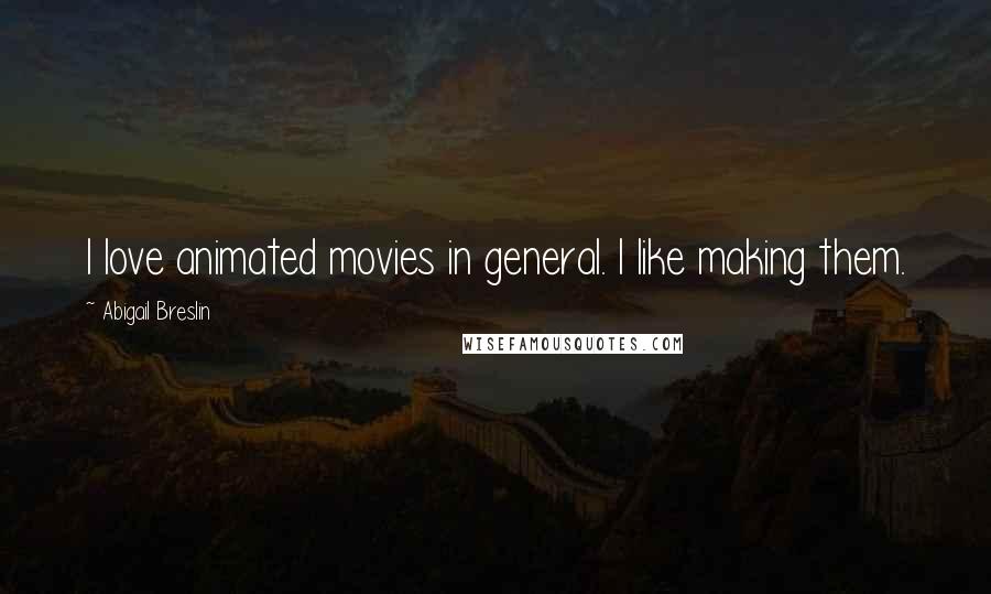 Abigail Breslin Quotes: I love animated movies in general. I like making them.