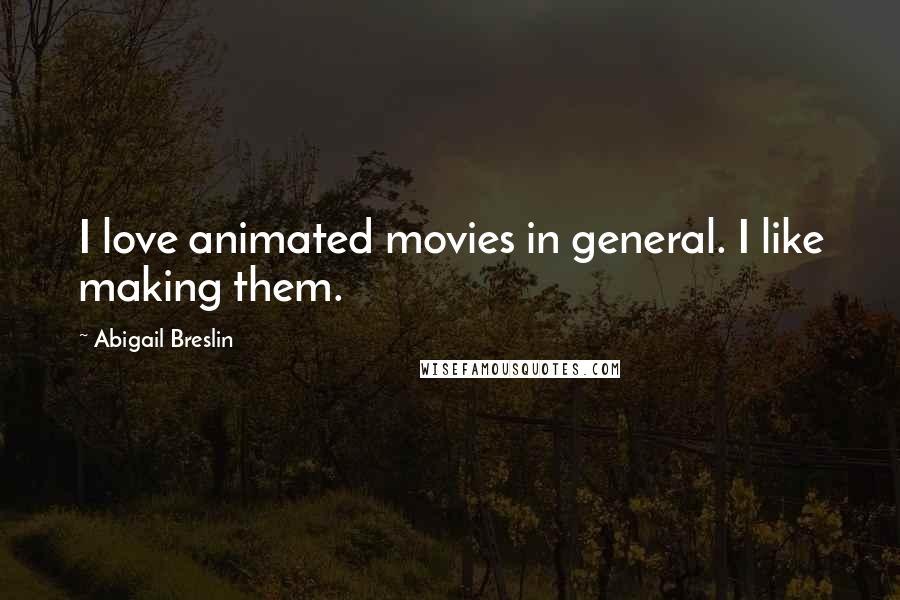 Abigail Breslin Quotes: I love animated movies in general. I like making them.
