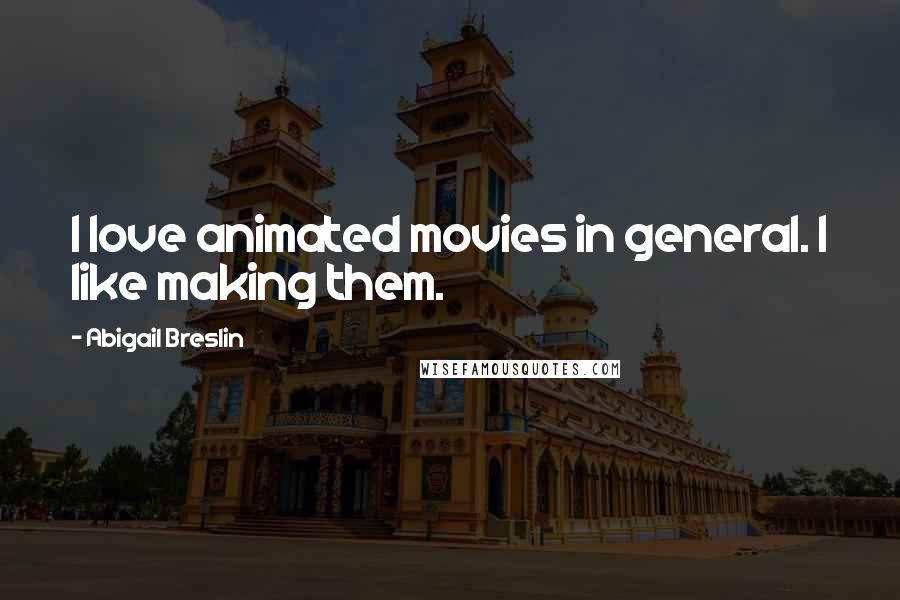 Abigail Breslin Quotes: I love animated movies in general. I like making them.