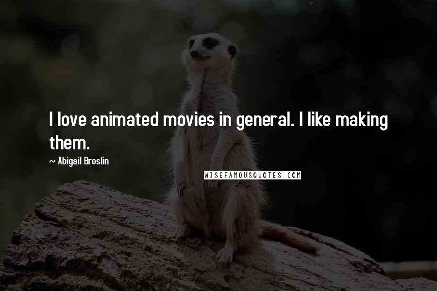 Abigail Breslin Quotes: I love animated movies in general. I like making them.