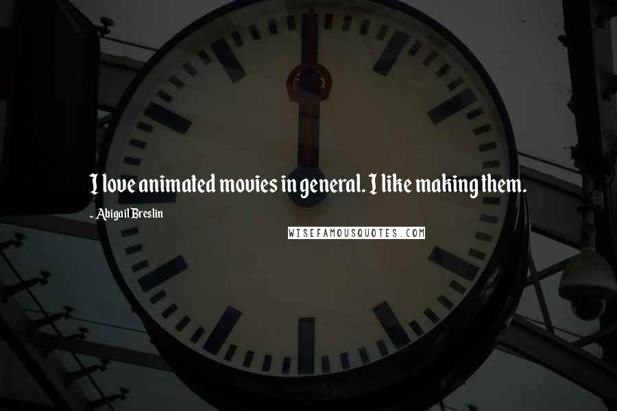 Abigail Breslin Quotes: I love animated movies in general. I like making them.