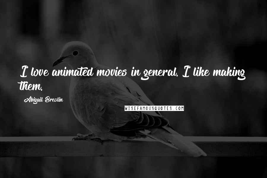 Abigail Breslin Quotes: I love animated movies in general. I like making them.