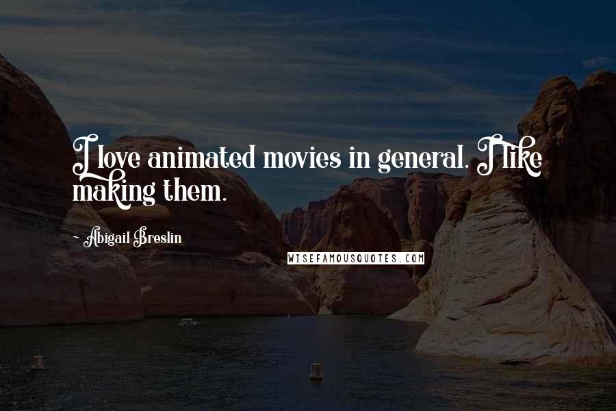 Abigail Breslin Quotes: I love animated movies in general. I like making them.