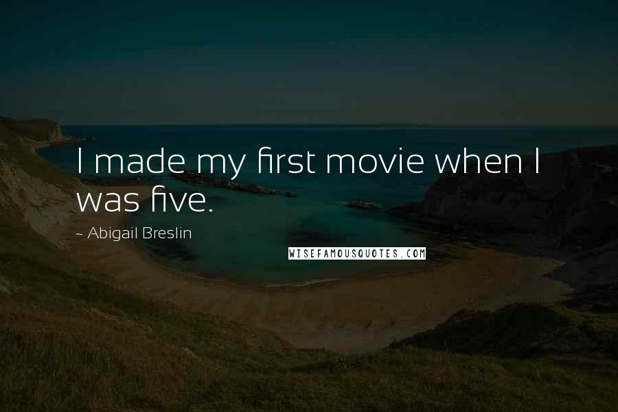 Abigail Breslin Quotes: I made my first movie when I was five.