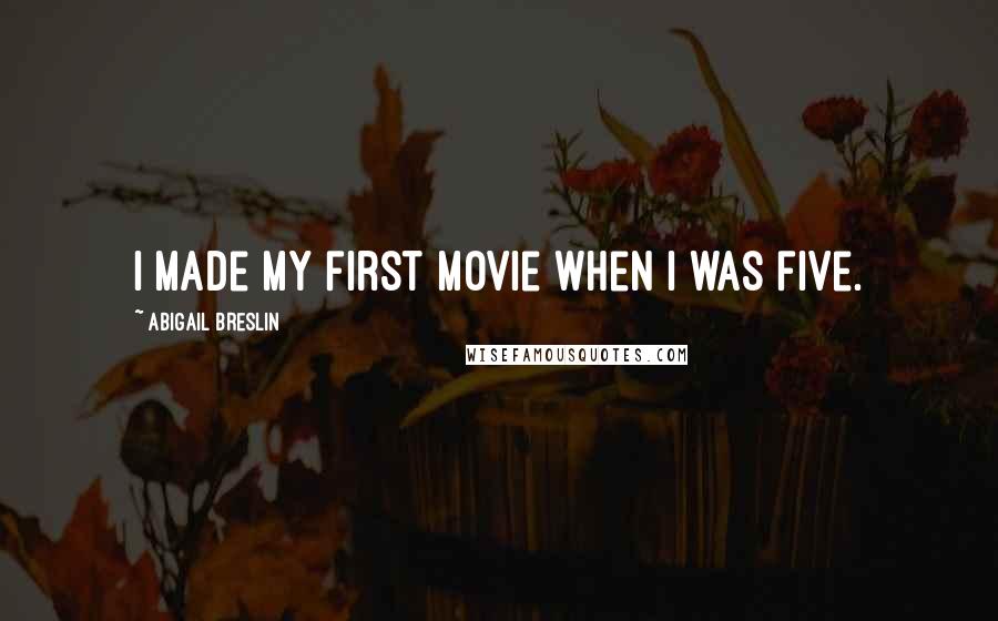 Abigail Breslin Quotes: I made my first movie when I was five.
