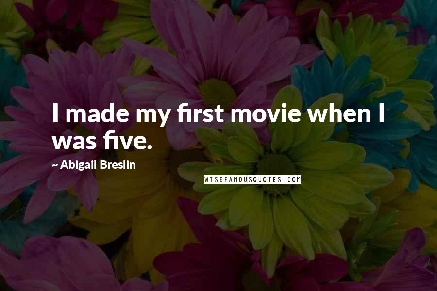 Abigail Breslin Quotes: I made my first movie when I was five.