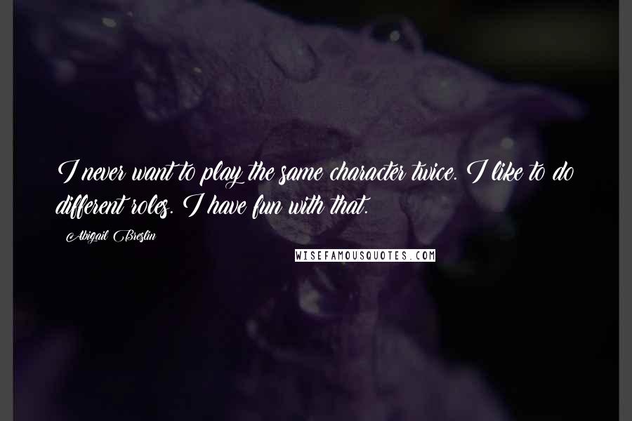 Abigail Breslin Quotes: I never want to play the same character twice. I like to do different roles. I have fun with that.