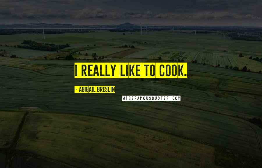 Abigail Breslin Quotes: I really like to cook.