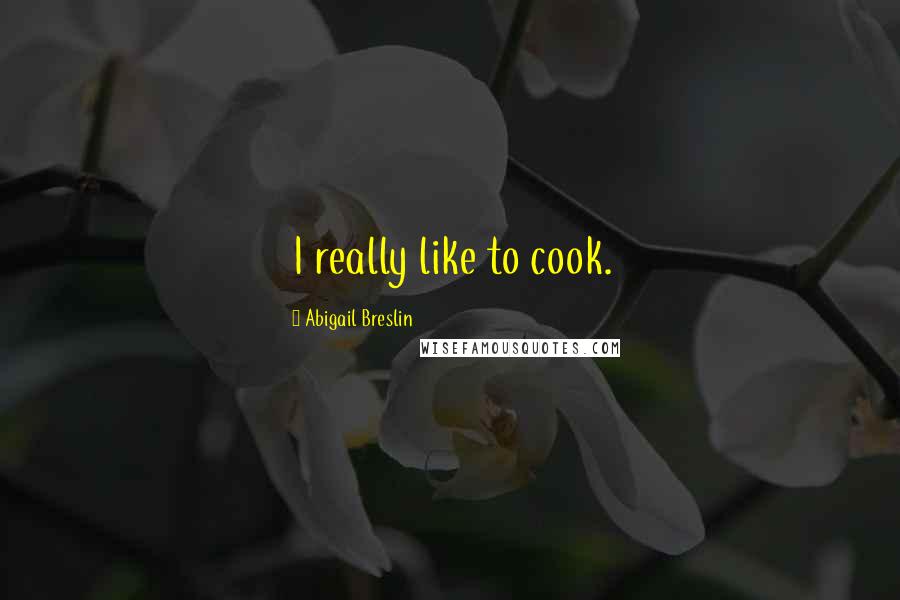 Abigail Breslin Quotes: I really like to cook.