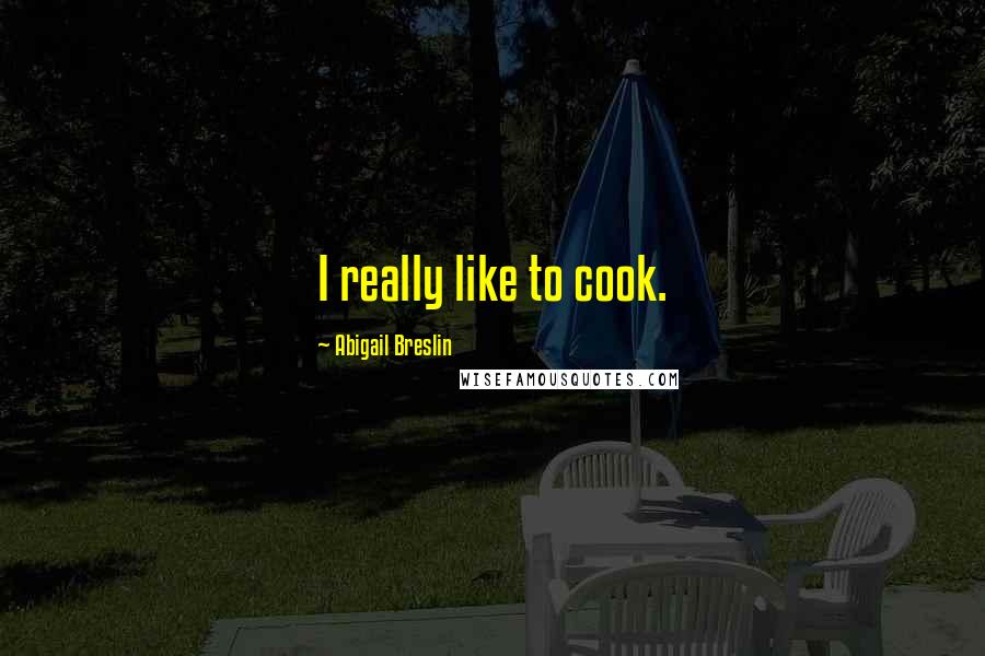 Abigail Breslin Quotes: I really like to cook.