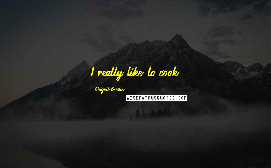 Abigail Breslin Quotes: I really like to cook.