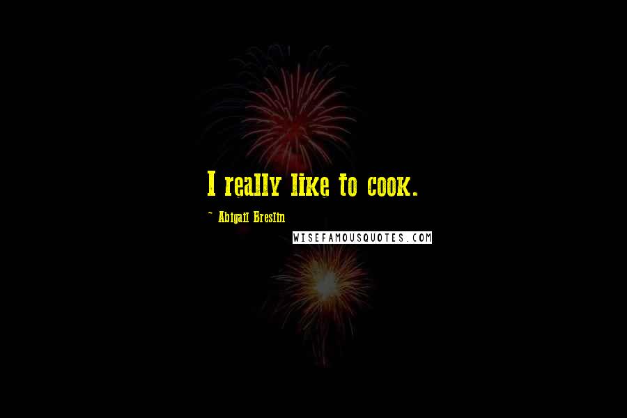 Abigail Breslin Quotes: I really like to cook.