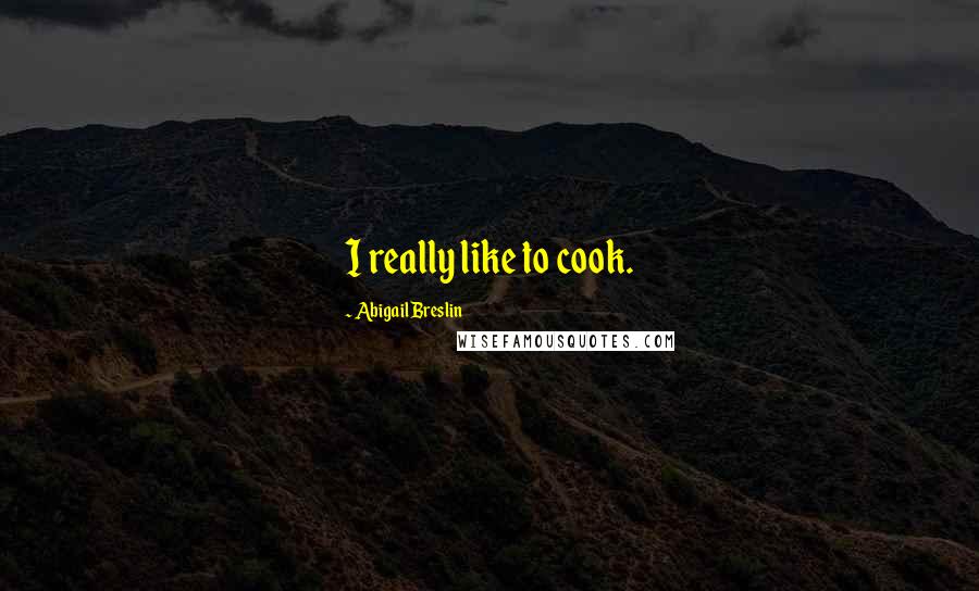 Abigail Breslin Quotes: I really like to cook.