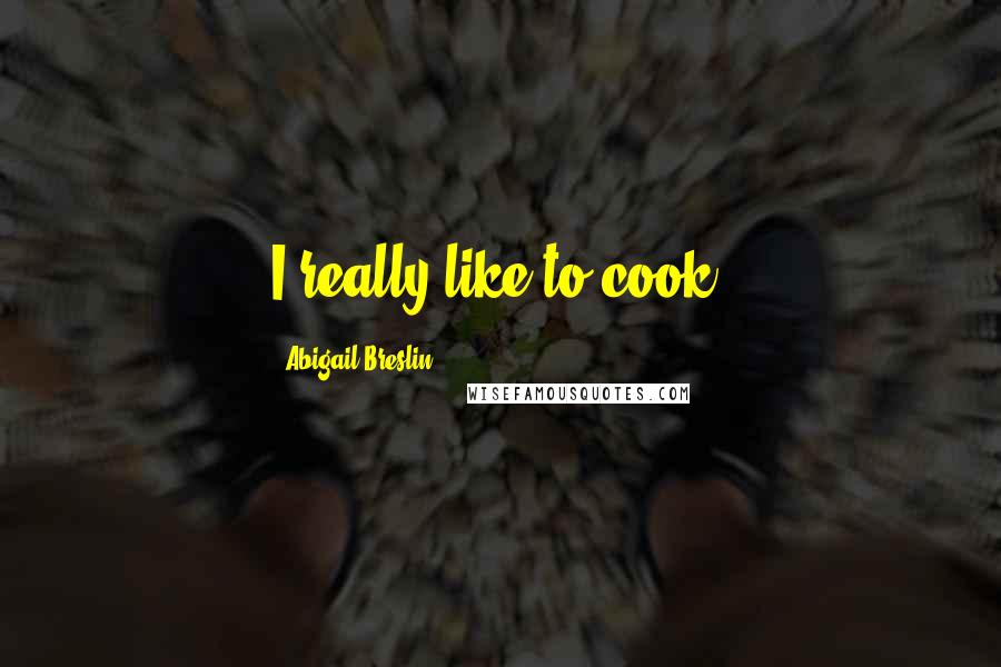 Abigail Breslin Quotes: I really like to cook.