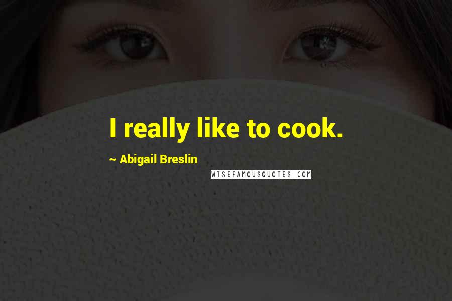 Abigail Breslin Quotes: I really like to cook.