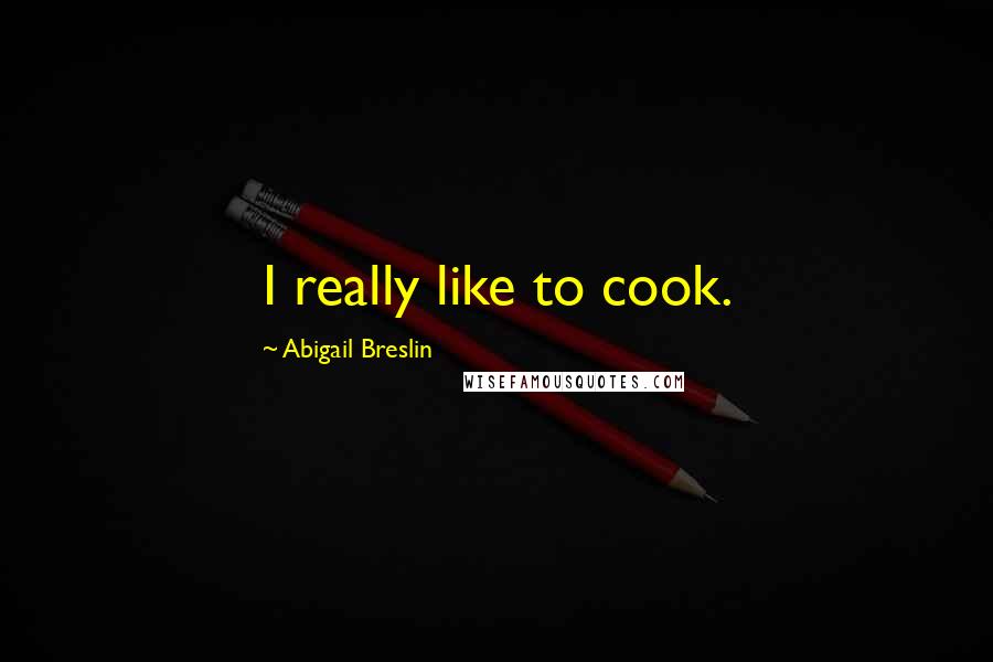 Abigail Breslin Quotes: I really like to cook.