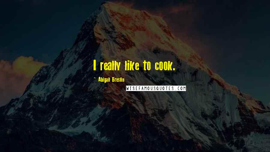 Abigail Breslin Quotes: I really like to cook.