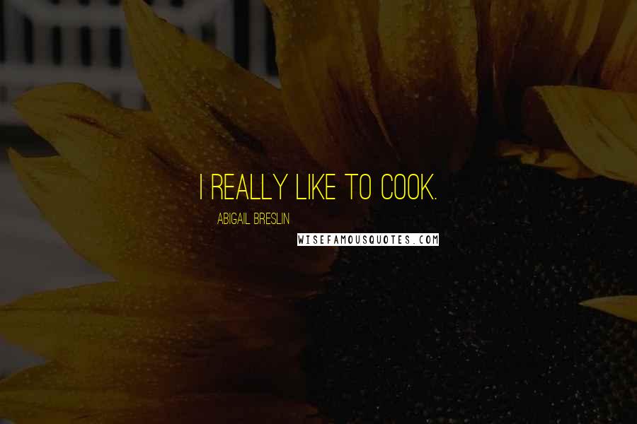 Abigail Breslin Quotes: I really like to cook.