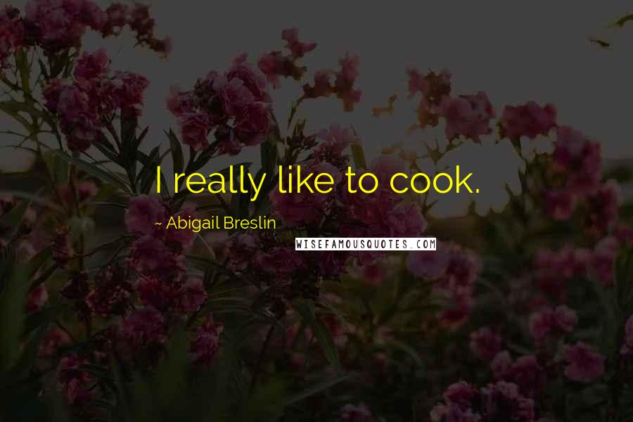 Abigail Breslin Quotes: I really like to cook.