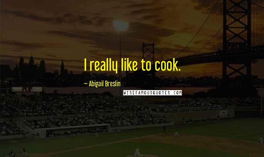 Abigail Breslin Quotes: I really like to cook.